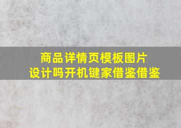 商品详情页模板图片 设计吗开机键家借鉴借鉴